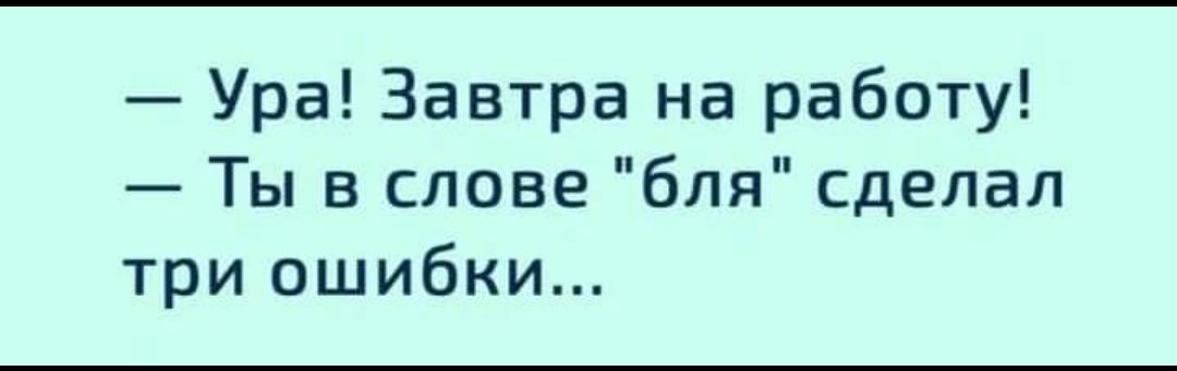 Ура Завтра на работу Ты в слове бля сделал три ошибки