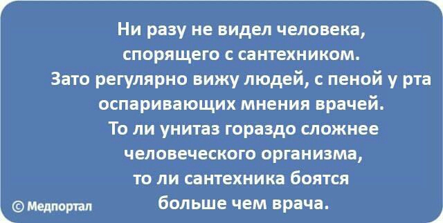 Ни разу не видел человека спорящего сантехником Зато регулярно вижу людей с пеной у рта оспаривающих мнения врачей То ли унитаз гораздо сложнее человеческого организма то ли сантехника боятся Медлюргад больше чем врача