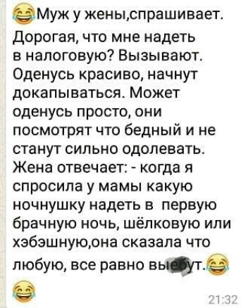 емУж у женььспрашивает Дорогая что мне надеть в налоговую Вызывают Оденусь красиво начнут докапываться Может оденусь просто они посмотрят что бедный и не станут сильно одолевать Жена отвечает когда я спросила у мамы какую ночнушку надеть в первую брачную ночь шёпковую или збзшнуюона сказала что любую все равно въ