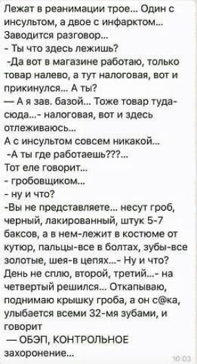 Лежат в реанимации трее один с инсультом а двое инфарктом заводится разговор _ Ты тп здесь лежишь да шт в магазине работаю только твар налево а тут апошпан шт и прикинулся А ты А я зее базой Тпжв тонер туда сюда налоговая вы и здесь отлеживаюсь А с инсультом совсем никакой А ты где работаешьт Тат еле говорит гробовщиком _ ну и ЧП Еы е представит ше несут грыз черный пякираваниый штук 5 7 баксов не