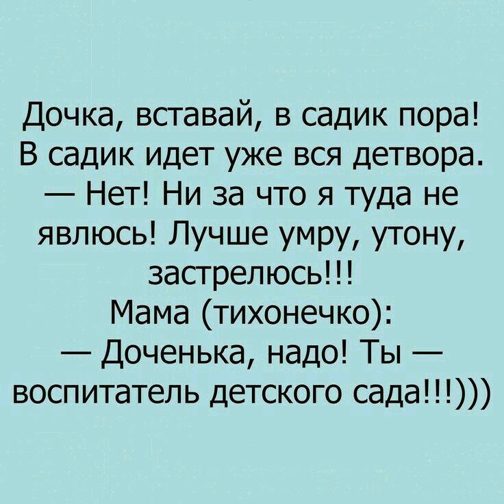 Дочка вставай в садик пора В садик идет уже вся детвора Нет Ни за что я туда не явлюсь Лучше умру утону застрел юсь Мама тихонечко Доченька надо Ты воспитатель детского сада