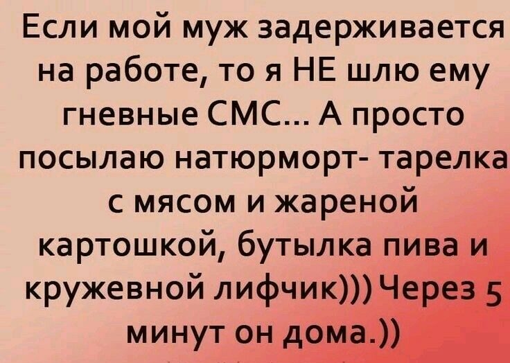 Если мой муж задерживается на работе то я НЕ шлю ему гневные СМС А просто посылаю натюрморт тарелка с мясом и жареной картошкой бутылка пи кружевной лифчик минут он д
