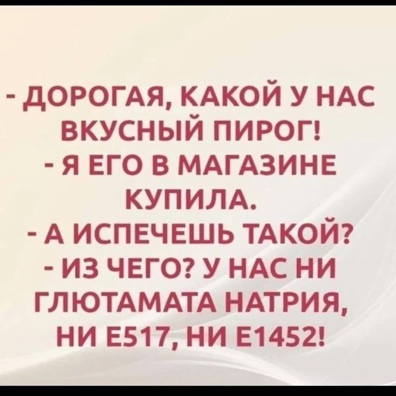 доюмя КАКОЙ у НАС вкусный пирог я его в МАГАЗИНЕ КУПИЛА А испнчвшь ТАКОЙ из ЧЕГО у НАС ни гл ЮТАМАТА НАТРИЯ ни 5517 ни 51452