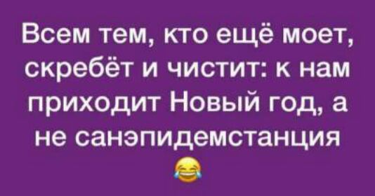 Всем тем кто ещё моет скребёт и чистит к нам приходит Новый год а не санэпидемстанция