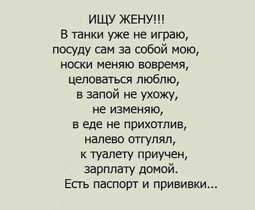 ИЩУ ЖЕНУ В танки уже не играю посуду сам за собой мою носки меняю вовремя ЦЕЛОВЗТЬСЯ ЛЮБЛЮ в запой не ухожу не изменяю в еде не прихотлив налево отгупял к туалету приучен зарплату домой Есть паспорт и прививки