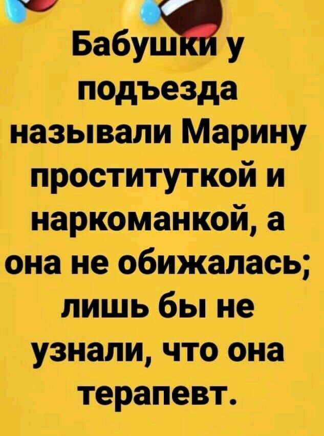 БабуШу подъезда называли Марину проституткой и наркоманией а она не обижалась лиШь бы не узнали что она терапевт