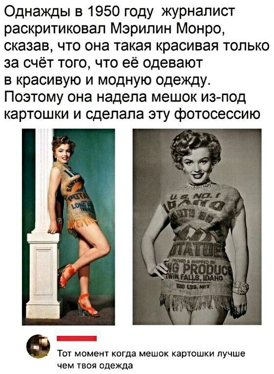 Однажды в 1950 году журналист раскритиковал Мэрилин Монро сказав что она такая красивая только за счёт того что её одевают в красивую и модную одежду Поэтому она надела мешок из под картошки и сделала эту фотосессию Тот момент когда мешок картошки лучше чем твоя одежда