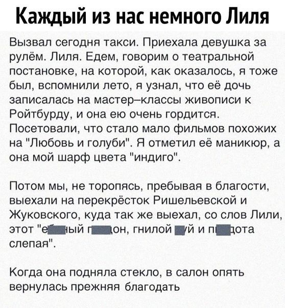 Каждый из нас немного Лиля Вызвал сегодня такси Приехала девушка за рулём Пиля Едем говорим о театральной постановке на которой как оказалось я тоже был вспомнили пето я узнал что её дочь ЗаПИСЭПаСЬ На МВСТВРЙКПЗССЫ ЖИВОПИСИ К Ройтбурду и она ею очень гордится Посетовапи ЧТО СТЭПО МЗПО фИПЬМОВ ПОХОЖИХ на Любовь и голуби П отметил её маникюр а она мой шарф цвета иидиго Потом мы не торопясь пребывая