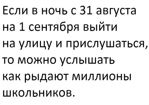 Если в ночь с 31 августа на 1 сентября выйти на улицу и прислушаться то можно услышать как рыдают миллионы школьников