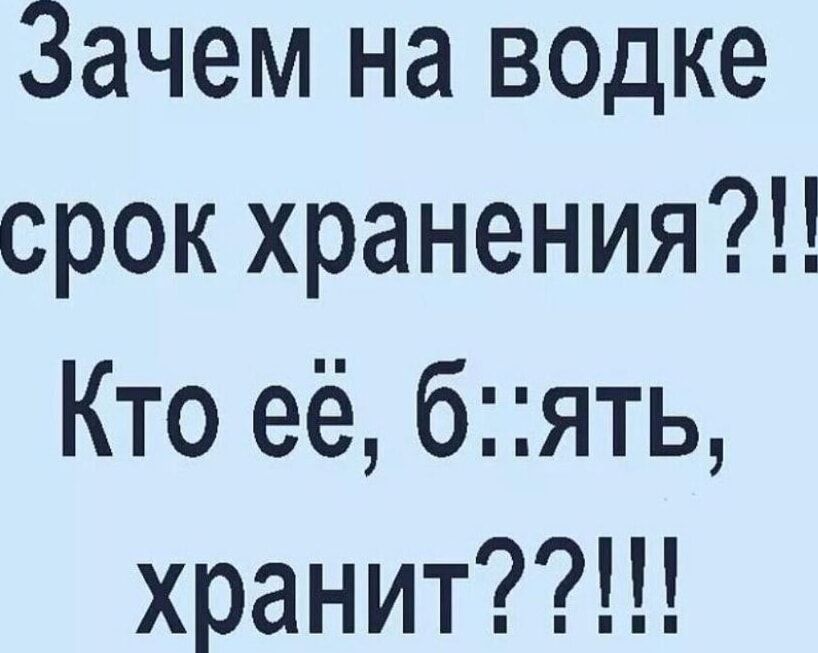 Зачем на водке срок хранения Кто её бять хранитЦ