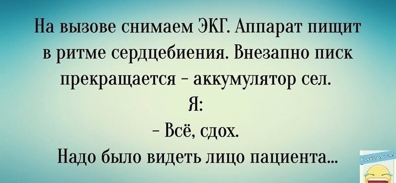 На вызове снимаем ЭКГ Аппарат пищит в ритме сердцебиения Внезапно писк прекращается аккумулятор сел Я Всё сдох Надо было видеть лицо пациента