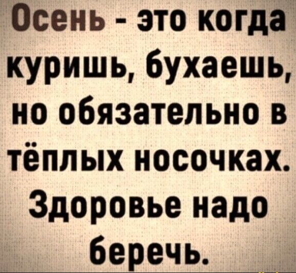 Осень это когда куришь 6ухаешь но обязательно в тёплых носочках Здоровье надо беречь