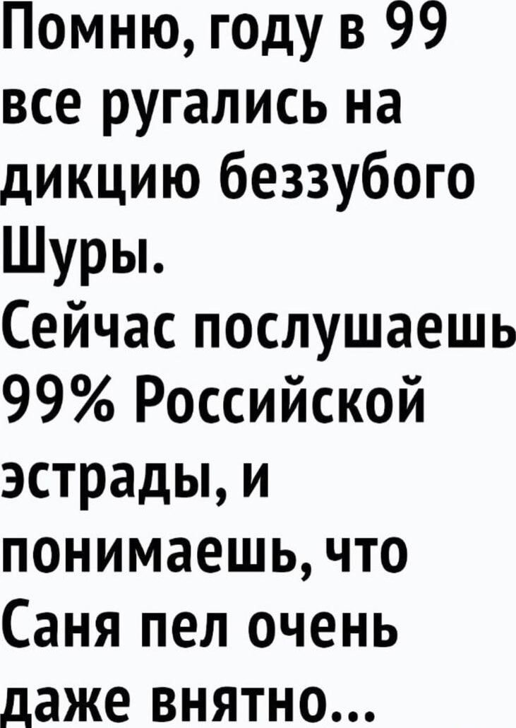 Помню году в 99 все ругались на дикцию беззубого Шуры Сейчас послушаешь 99 Российской эстрады и понимаешь что Саня пел очень даже внятно