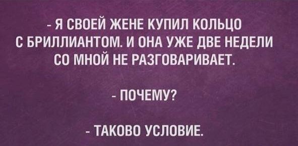 Я СВОЕЙ ЖЕНЕ КУПИЛ КОЛЬЦО с БРИЛЛИАНТОМ И ОНА УЖЕ дВЕ НЕДЕЛИ СО МНОЙ НЕ РАЗГОВАРИВАЕТ ПОЧЕМУ ТАКОВО УСЛОВИЕ