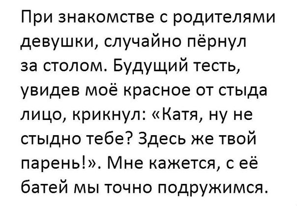 При знакомстве с родителями девушки случайно пёрнул за столом Будущий тесть увидев моё красное от стыда лицо крикнул Катя ну не стыдно тебе Здесь же твой парень Мне кажется с её батей мы точно подружимся