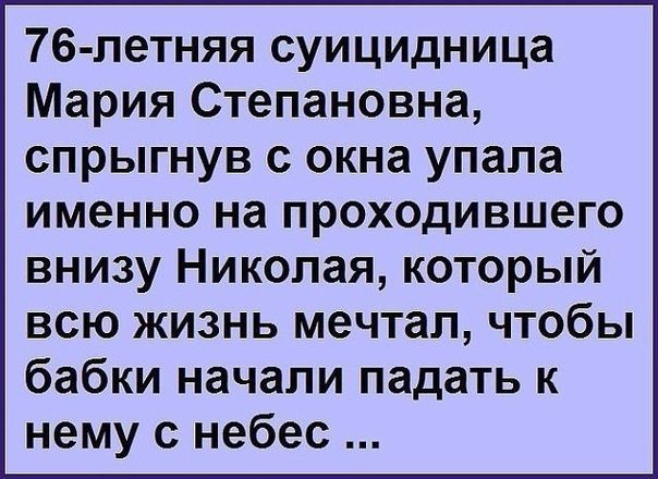 76 летняя суицидница Мария Степановна спрыгнув с окна упала именно на проходившего внизу Николая который всю жизнь мечтал чтобы бабки начали падать к нему с небес