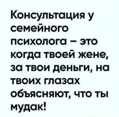 Консультация у семейного психолога это когда твоей жене за твои деньги на твоих глазах объясняют что ты мудак