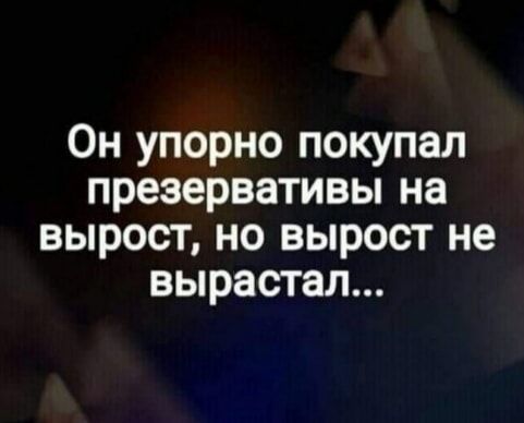 Он упорно покупал презервативы на вырост но вырост не вырастал