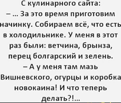 С кулинарного сайта За это время приготовим начинку Собираем всё что есть в холодильнике У меня в этот раз были ветчина брынза перец болгарский и зелень А у меня там мазь Вишневского огурцы и коробка новокаина И что теперь делать
