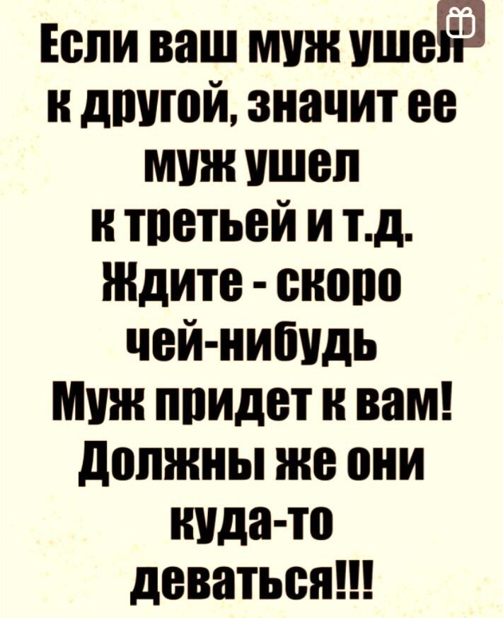 Если ваш муж 553 и дшппй значит ее мии ушел и тпетьей и тд Ждите сново чей нибудь Муж ппидет и вам должны же они куда то деваться