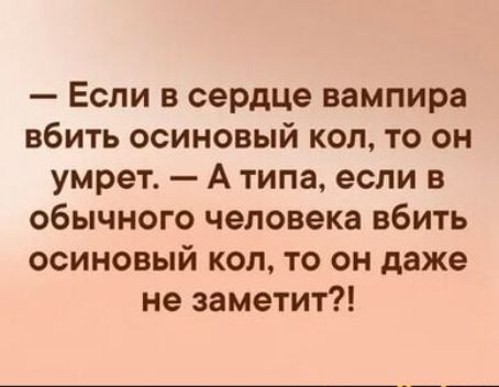 Если в сердЦе вампира вбить осиновый кол то он умрет А типа если в обычного человека вбить осиновый кол то он даже не заметит