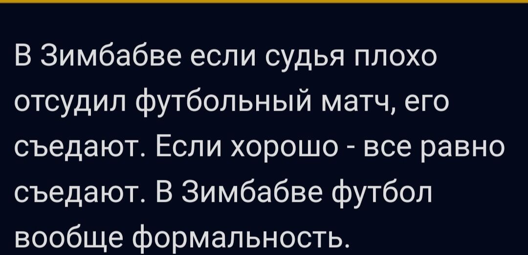 В Зимбабве если судья плохо отсудил футбольный матч его съедают Если хорошо все равно съедают В Зимбабве футбол вообще формальность