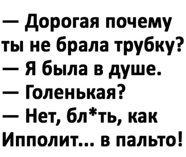 дорогая почему ты не брала трубку Я была в душе Голенькая Нет блть как Ипполит в пальто