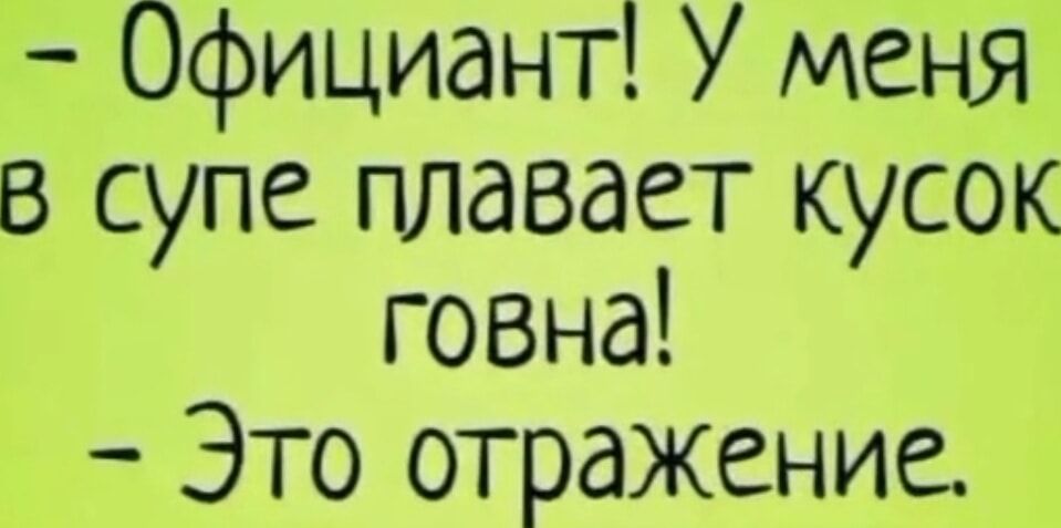 Официант У меня в супе плавает кусок говна Это отражение