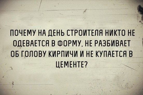 ПОЧЕМУ НА ДЕНЬ СТРОИТЕПН НИКТО НЕ ОДЕВНЕТЕН В ФОРМУ НЕ РАЗБИВАЕТ ОБ ГОЛОВУ КИРПИЧИ И НЕ КУПАЕТСН В ЦЕМЕНТЕ и