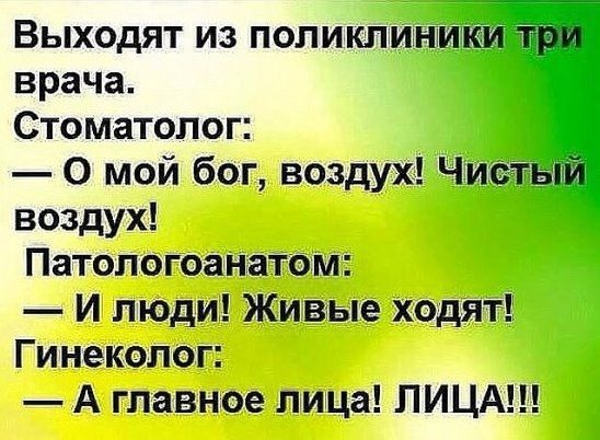 Выходят из поликлиники три врача Стоматолог 0 мой бог воздух Чистый воздух Патологоанатом И люди Живые ходят Гинеколог А главное лица ЛИЦА