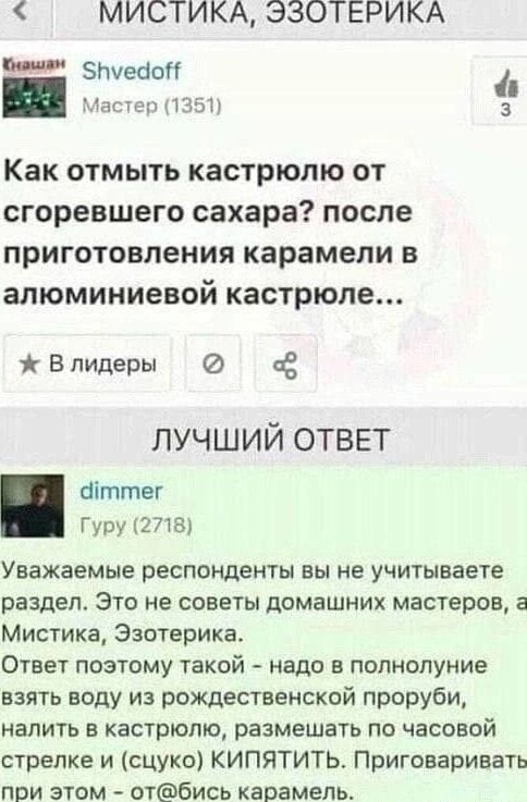 МИСТИКА ЭЗОТЕРИКА БлуеооП _ Аастеп 511 3 Как ОТМЫТЬ КВСТРЮПЮ ОТ сгоревшего сахара ПОСЛЕ приготовления карамели В алюминиевой кастрюле В лидеры лучший ответ біттег ГуРу 2718 Уважаемые респонденты вы не учитываете раздел Это не советы домашних мастеров а Мистика Эзотерика Ответ поэтому такой надо в полнолуние взять воду из рождественской проруби налить в кастрюлю размешать по часовой стрелке и сцуко