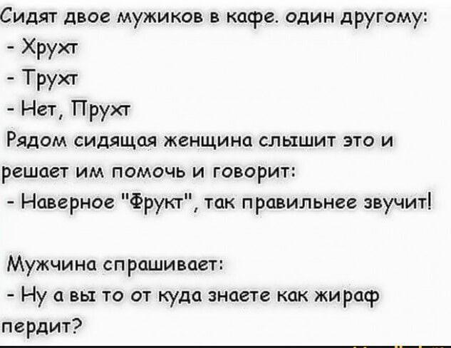 Сидят двое мужиков кафе один другому ХРУХ Труп Нет Прухг Рядом сидящая женщина слышит это и решен им помочь и говорит Наверное Фрукт тк правильнее иучит Мужчина спрашивает Ну а вы то от куда знаете как жираф пердш