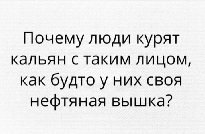 Почему люди курят кальян с таким лицом как будто у них своя нефтяная вышка
