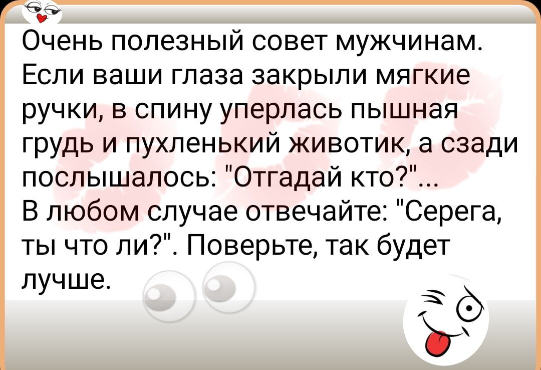Очень полезный совет мужчинам Если ваши глаза закрыли мягкие ручки в спину уперлась пышная грудь и пухленький животик а сзади послышалось Отгадай кто В любом случае отвечайте Серега ты что ли Поверьте так будет лучше