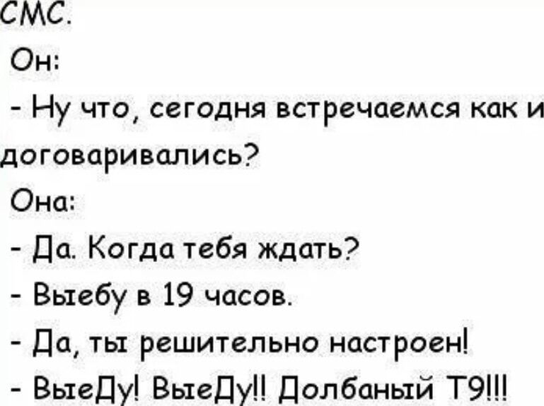 СМС Он Ну что сегодня встречаемся как и договаривались Она Да Когда тебя ждать Выебу в 19 часов Да ты решительно настроен Выеду ВыедуЦ Долбаный ТЭ
