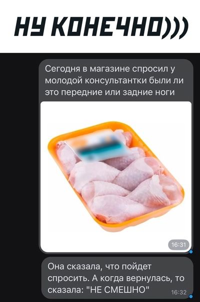 НН КПНЕЧНП Сегодня в магазине спросил у молодой консультант были ли это передние или задние ноги Она сказала что пойдет спросить А когда вернулась то сказала НЕ СМЕШНО
