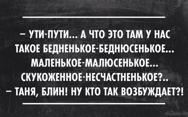 УТИ ПУТИ А ЧТО ЭТО ТАМ У НАС ТАКОЕ БЕдНЕНЪКОЕ БЕдНЮСЕНЬКОЕ МАЛЕНЬКОЕ МАЛЮСЕНЬКОЕ СКУКОЖЕННОЕ НЕСЧАСТНЕНЪКОЕ ТАНЯ БЛИН НУ КТО ТАК ВОЗБУЖДАЕТ