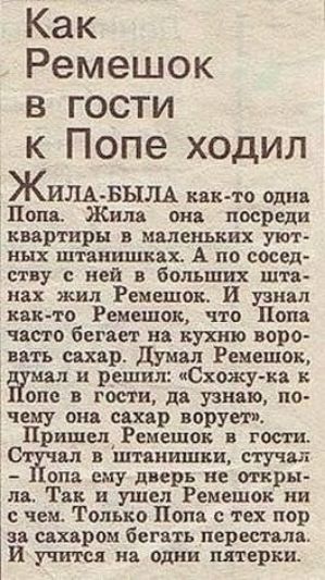 Как Ремешок в гости к Попе ходил ЖИЛА БЫЛА как то одна Попв Жила она посреди квартиры в маленьких уют ных штанишках А по сосед ству с ней в больших шта иах жил Ремешок И узнал как то Ремешок что Попа часто бегает на кухню воро ввтъ сахар думал Ремешок д и решил Схожу ка к оно в гости дв узнаю по чему она сахар ворует Пришел Ремешок в гости С дл в штанишки стучал она ему дверь не откры лв Так и уше