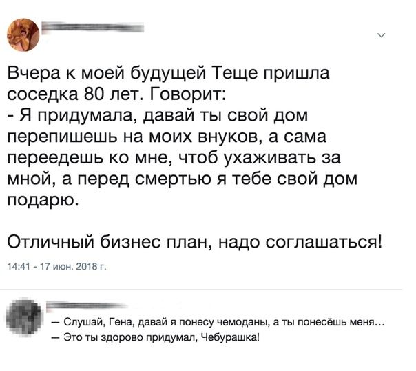Вчера к моей будущей Теща пришла соседка 80 лет Говорит Я придумала давай ты свой дом перепишешь на моих внуков а сама переедешь ко мне чтоб ухаживать за мной а перед смертью я тебе свой дом подарю Отличный бизнес план надо соглашаться ы ш _ Слушпи г мы и ну чы тишь Эш ты здоро о Придумщ чадкишит