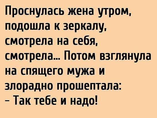 Проснулась жена утром подошла к зеркалу смотрела на себя смотрела Потом взглянула на спящего мужа и злорадно прошептала Так тебе и надо