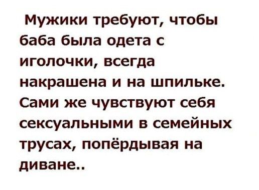 Мужики требуют чтобы баба была одета с иголочки всегда накрашена и на шпильке Сами же чувствуют себя сексуальными в семейных трусах попёрдывая на диване