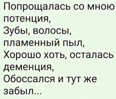 Попрощалась со мною потенция Зубы волосы пламенный пыл Хорошо хоть осталась деменция Обоссался и тут же забыл