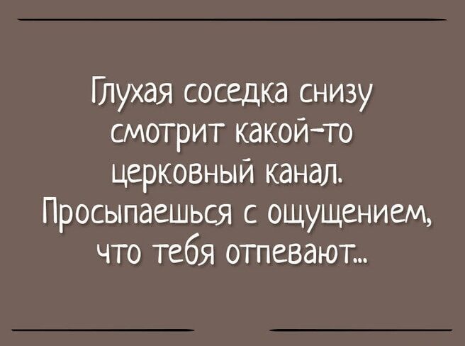 Глухая соседка снизу смотрит какойто церковный канал Просыпаешься с ощущением что тебя отпевают