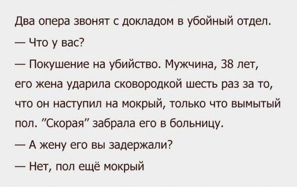 Два опера звонят с докладом в убойный отдел Что у вас Покушение на убийства Мужчина 38 лет его жена ударила сковородкой шесть раз за то что он наступил на мокрый только что вымытый поп Скорая забрала его в больницу А жену его вы задержали Нет пап ещё мокрый