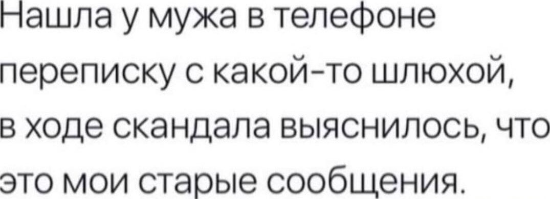 Нашла у мужа в телефоне переписку с какой то шлюхой в ходе скандала выяснилось что это мои старые сообщения