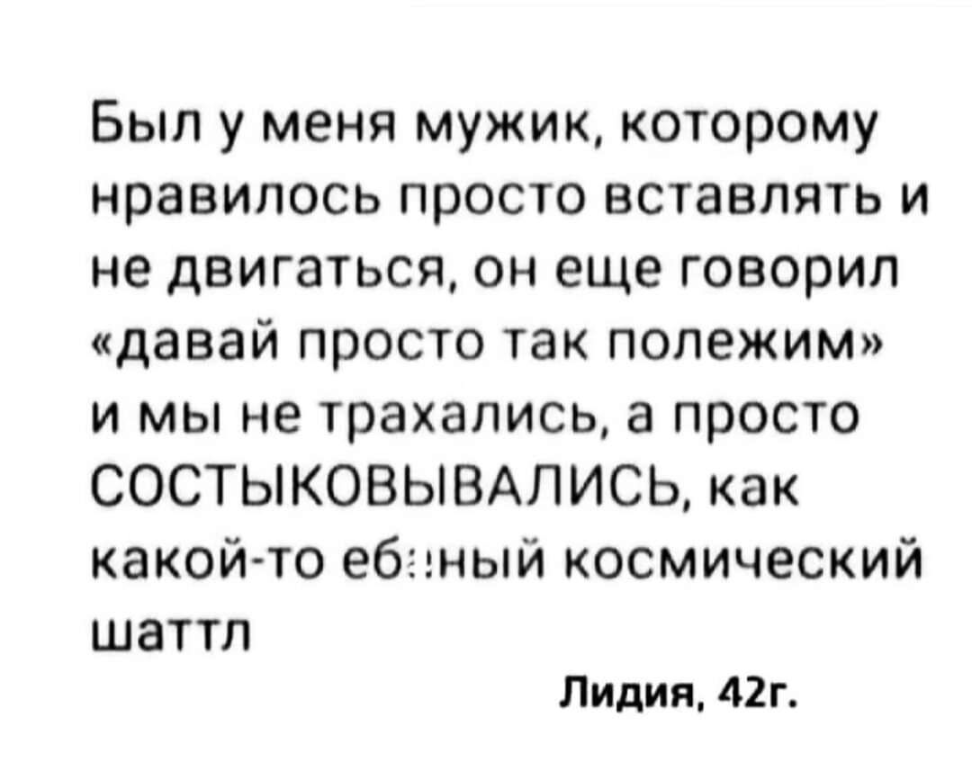 Был у меня мужик которому нравилось просто вставлять и не двигаться он еще говорил давай просто так попежим и мы не трахались а просто СОСТЫКОВЫВАПИСЬ как какой то ебэзный космический ШЗТТП ЛИДИЯ 42Г