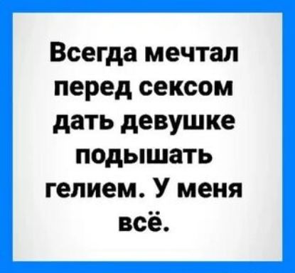 Всегда мечтал перед сексом дать девушке подышать гелием У меня всё