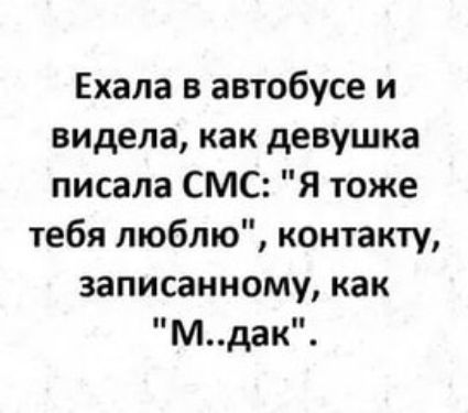 Ехала в автобусе и видела как девушка писала СМС Я тоже тебя люблю контакту записанному как мдак