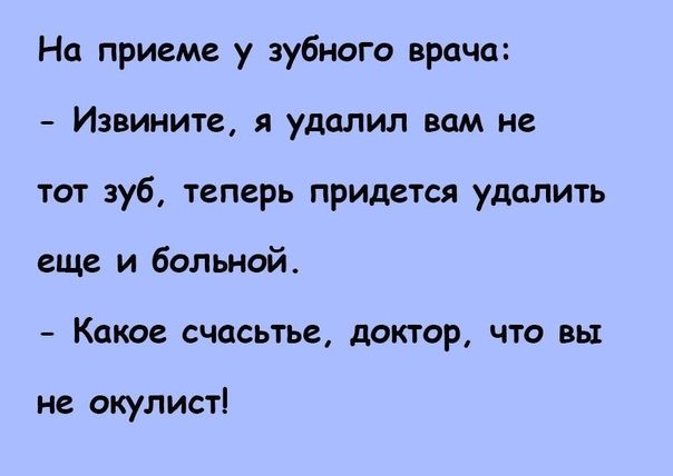 На приеме у зубного врача Извините я удалил вам не тот зуб теперь придется удалить ещ и больной Какое счасьтье доктор что вы не окулист