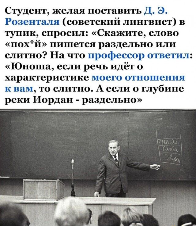 Студент желая поставить Д З Розснгшш советский лингвист в тупик спросил Скажите СЛОВО похй пишется раздельно или слитно На что профессор тгвстхш Юноша если речь идёт характеристике моего ОТНОЦПСНПЯ к нам то слитно А если глубине реки Иордан раздельно